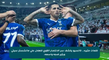كلمات مثيرة.. كانسيو يكشف سر الانتصار القوي للهلال على مانشستر سيتي ويثير ضجة واسعة.